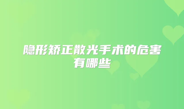 隐形矫正散光手术的危害有哪些