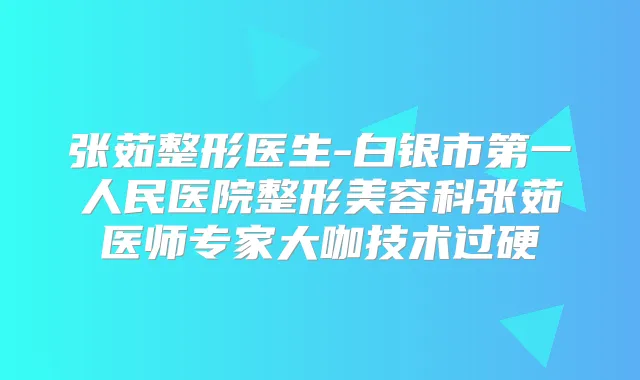 张茹整形医生-白银市第一人民医院整形美容科张茹医师专家大咖技术过硬