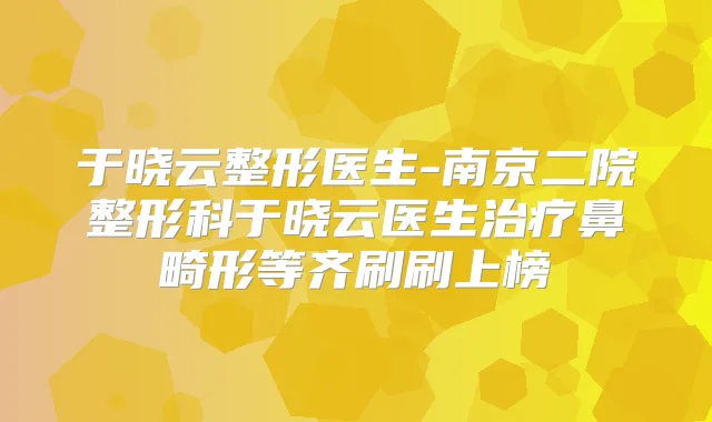 于晓云整形医生-南京二院整形科于晓云医生鼻畸形等齐刷刷上榜