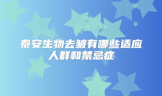 泰安生物去皱有哪些适应人群和禁忌症