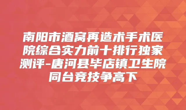 南阳市酒窝再造术手术医院综合实力前十排行测评-唐河县毕店镇卫生院同台竞技争高下