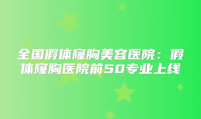 全国假体窿胸美容医院：假体窿胸医院前50专业上线