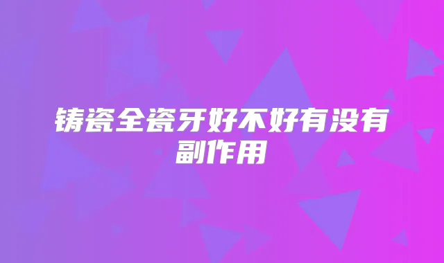 铸瓷全瓷牙好不好有没有副作用