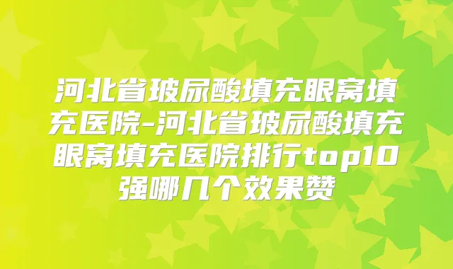 河北省玻尿酸填充眼窝填充医院-河北省玻尿酸填充眼窝填充医院排行top10强哪几个效果赞