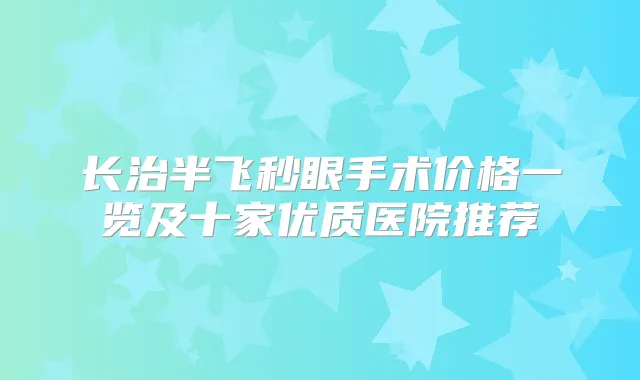 长治半飞秒眼手术价格一览及十家优质医院推荐