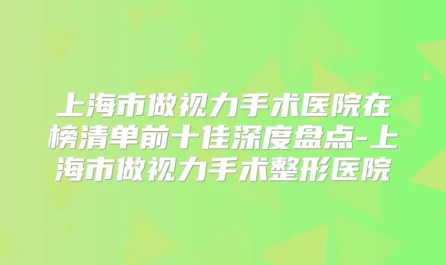 上海市做视力手术医院在榜清单前十佳深度盘点-上海市做视力手术整形医院