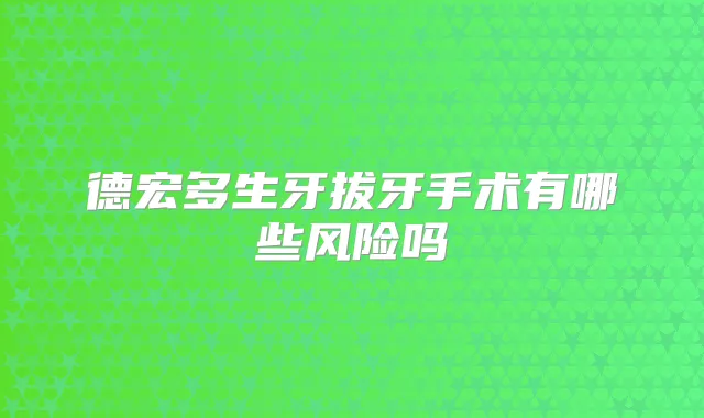 德宏多生牙拔牙手术有哪些风险吗