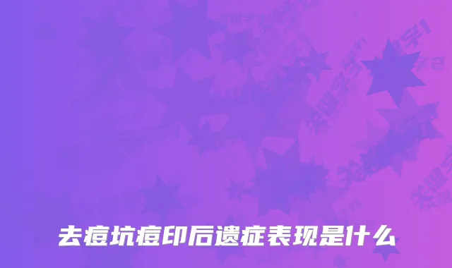 去痘坑痘印后遗症表现是什么