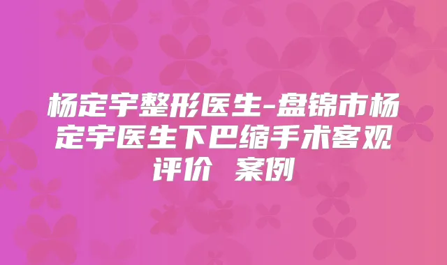 杨定宇整形医生-盘锦市杨定宇医生下巴缩手术客观评价 案例