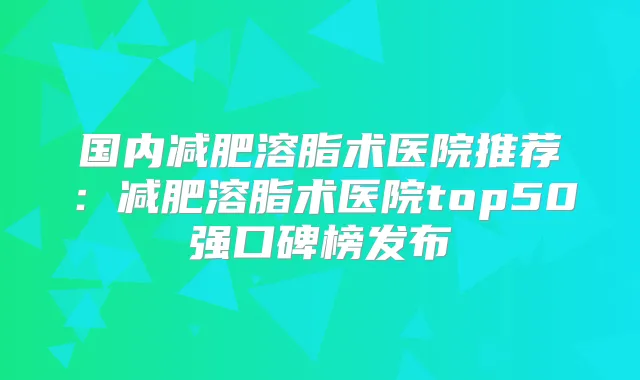 title="国内减肥溶脂术医院推荐：减肥溶脂术医院top50强口碑榜发布"