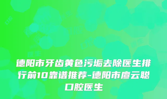 德阳市牙齿黄色污垢去除医生排行前10靠谱推荐-德阳市廖云聪口腔医生