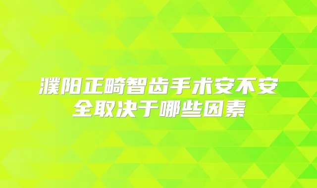 濮阳正畸智齿手术安不安全取决于哪些因素