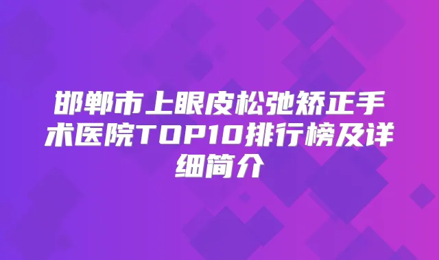 邯郸市上眼皮松弛矫正手术医院TOP10排行榜及详细简介
