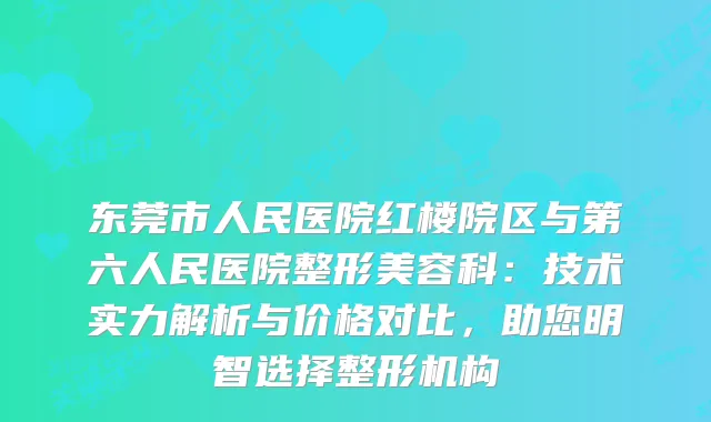 东莞市人民医院红楼院区与第六人民医院整形美容科：技术实力解析与价格对比，助您明智选择整形机构