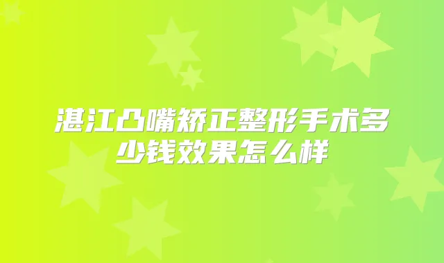 湛江凸嘴矫正整形手术多少钱效果怎么样