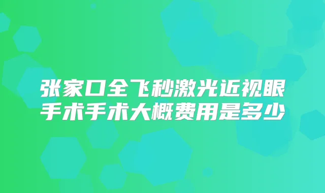 张家口全飞秒激光近视眼手术手术大概费用是多少