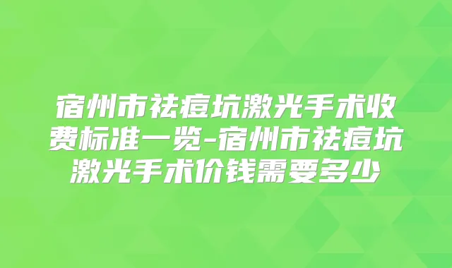 宿州市祛痘坑激光手术收费标准一览-宿州市祛痘坑激光手术价钱需要多少