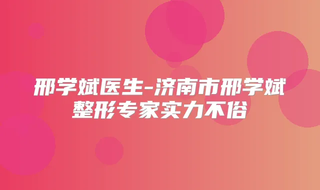 邢学斌医生-济南市邢学斌整形专家实力不俗