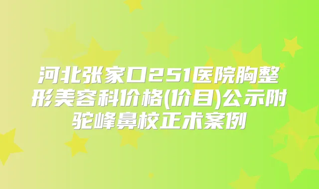 河北张家口251医院胸整形美容科价格(价目)公示附驼峰鼻校正术案例