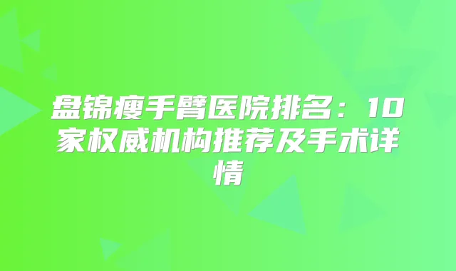 盘锦瘦手臂医院排名：10家机构推荐及手术详情