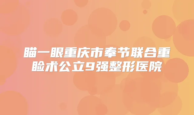瞄一眼重庆市奉节联合重睑术公立9强整形医院