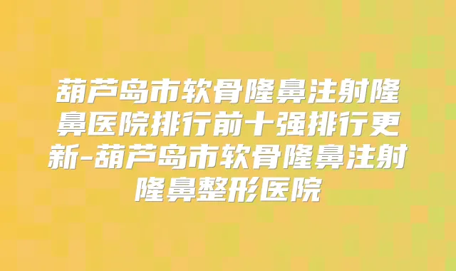 葫芦岛市软骨隆鼻注射隆鼻医院排行前十强排行更新-葫芦岛市软骨隆鼻注射隆鼻整形医院