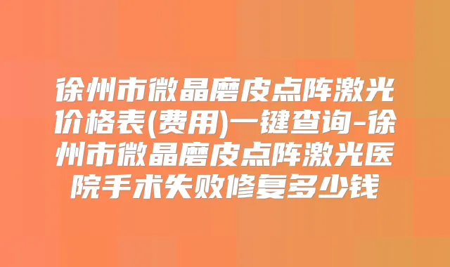 徐州市微晶磨皮点阵激光价格表(费用)一键查询-徐州市微晶磨皮点阵激光医院手术失败修复多少钱
