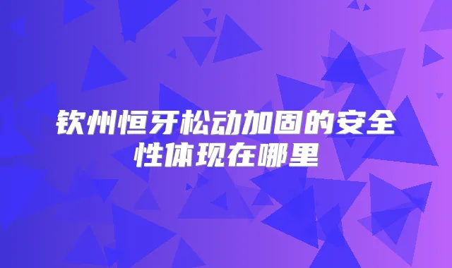 钦州恒牙松动加固的安全性体现在哪里
