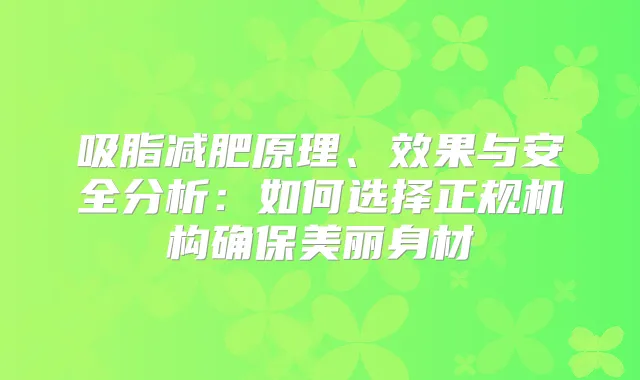 吸脂减肥原理、效果与安全分析：如何选择正规机构美丽身材