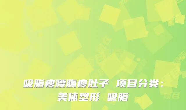 吸脂瘦腰腹瘦肚子 项目分类：美体塑形 吸脂