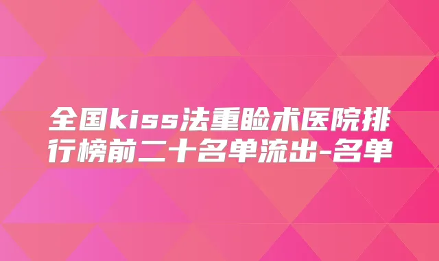 全国kiss法重睑术医院排行榜前二十名单流出-名单