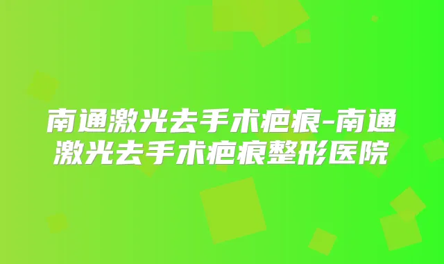 南通激光去手术疤痕-南通激光去手术疤痕整形医院