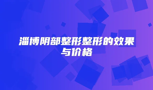 淄博阴部整形整形的效果与价格