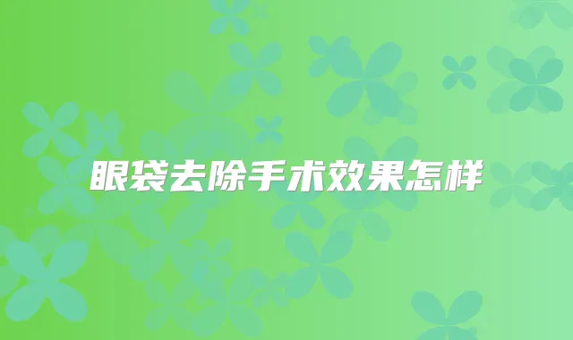 眼袋去除手术效果怎样