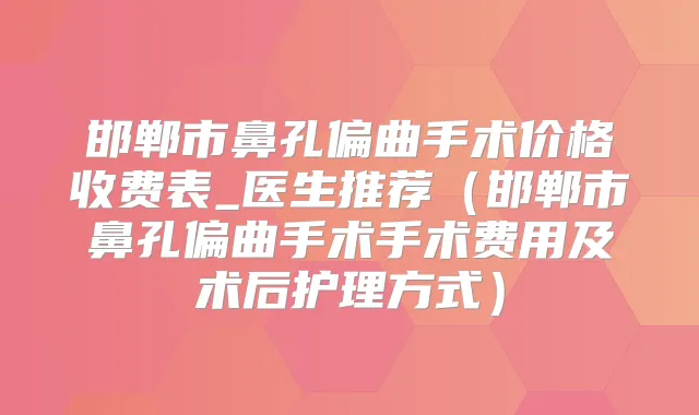 邯郸市鼻孔偏曲手术价格收费表_医生推荐（邯郸市鼻孔偏曲手术手术费用及术后护理方式）