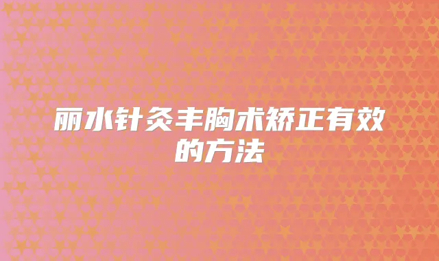 丽水针灸丰胸术矫正有效的方法