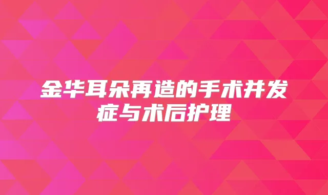 金华耳朵再造的手术并发症与术后护理