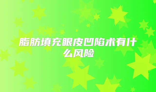 脂肪填充眼皮凹陷术有什么风险