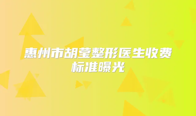 惠州市胡莹整形医生收费标准曝光