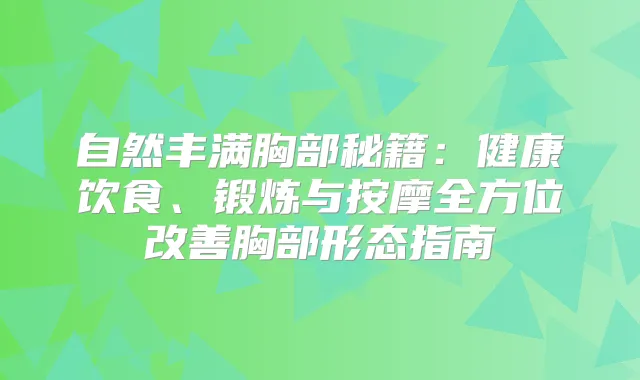 自然丰满胸部秘籍：健康饮食、锻炼与按摩全方位胸部形态指南