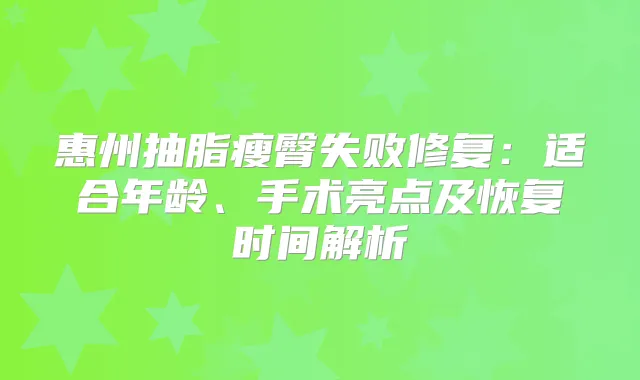 惠州抽脂瘦臀失败修复：适合年龄、手术亮点及恢复时间解析