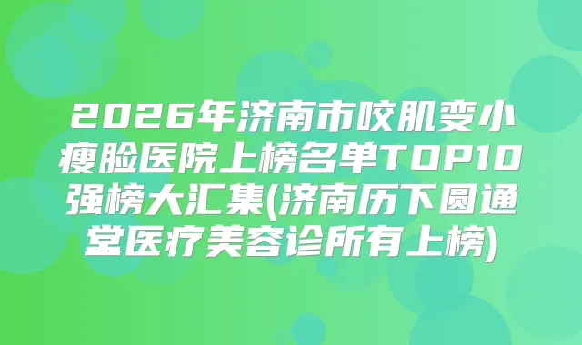 2026年济南市咬肌变小瘦脸医院上榜名单TOP10强榜大汇集(济南历下圆通堂医疗美容诊所有上榜)