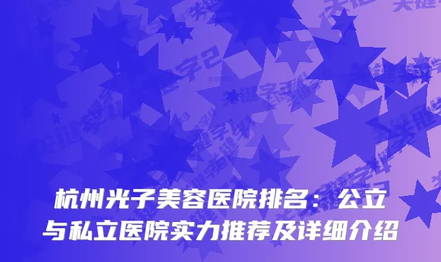 杭州光子美容医院排名：公立与私立医院实力推荐及详细介绍