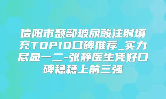 信阳市颞部玻尿酸注射填充TOP10口碑推荐_实力尽显一二-张静医生凭好口碑稳稳上前三强