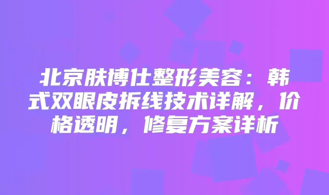 北京肤博仕整形美容：韩式双眼皮拆线技术详解，价格透明，修复方案详析
