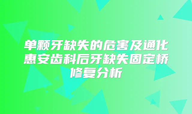 单颗牙缺失的危害及通化惠安齿科后牙缺失固定桥修复分析