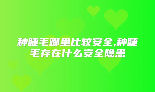 种睫毛哪里比较安全,种睫毛存在什么安全隐患