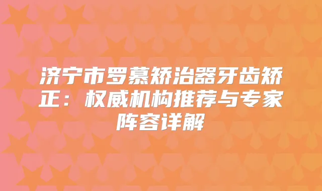 济宁市罗慕矫治器牙齿矫正：机构推荐与专家阵容详解
