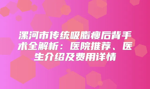 漯河市传统吸脂瘦后背手术全解析：医院推荐、医生介绍及费用详情