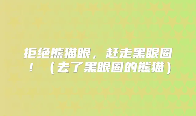拒绝熊猫眼，赶走黑眼圈！（去了黑眼圈的熊猫）